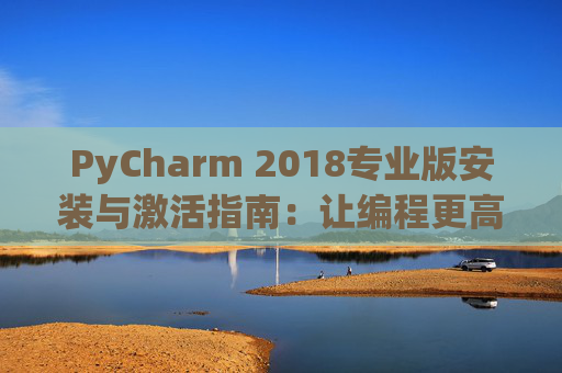 PyCharm 2018专业版安装与激活指南：让编程更高效